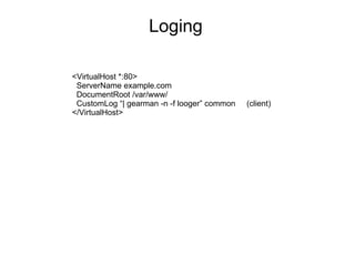 Loging <VirtualHost *:80> ServerName example.com DocumentRoot /var/www/ CustomLog “| gearman -n -f looger” common  (client) </VirtualHost> 