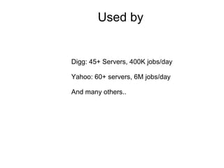 Used by Digg: 45+ Servers, 400K jobs/day Yahoo: 60+ servers, 6M jobs/day And many others.. 
