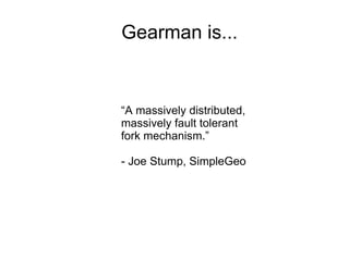 “ A massively distributed,  massively fault tolerant  fork mechanism.” - Joe Stump, SimpleGeo Gearman is... 