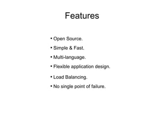 Open Source. Simple & Fast. Multi-language. Flexible application design. Load Balancing. No single point of failure. Features 