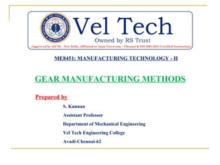 ME8451: MANUFACTURING TECHNOLOGY - II
GEAR MANUFACTURING METHODS
Prepared by
S. Kannan
Assistant Professor
Department of Mechanical Engineering
Vel Tech Engineering College
Avadi-Chennai-62
 