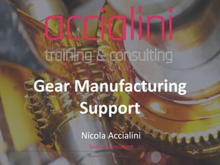 Accialini Training & Consulting
Senior Consultant
Gear Manufacturing
Support
Nicola Accialini
 