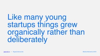 Like many young
startups things grew
organically rather than
deliberately
gearoid.io • @gearoidorourke Mobile Moments 2016
 