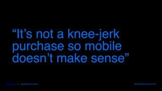 gearoid.io • @gearoidorourke Mobile Moments 2016
“It’s not a knee-jerk
purchase so mobile
doesn’t make sense”
 