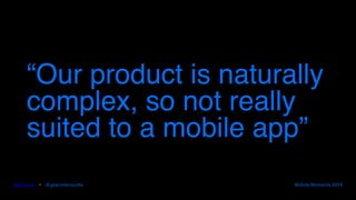 gearoid.io • @gearoidorourke Mobile Moments 2016
“Our product is naturally
complex, so not really
suited to a mobile app”
 