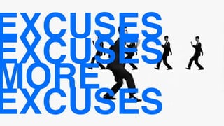EXCUSES
EXCUSES
MORE
EXCUSES
 