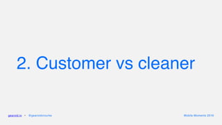 2. Customer vs cleaner
gearoid.io • @gearoidorourke Mobile Moments 2016
 