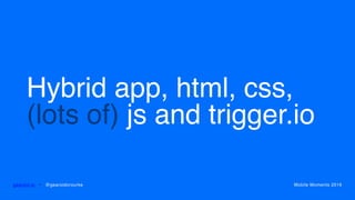 Hybrid app, html, css,
(lots of) js and trigger.io
gearoid.io • @gearoidorourke Mobile Moments 2016
 