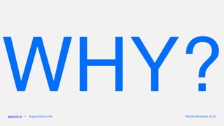 WHY?gearoid.io • @gearoidorourke Mobile Moments 2016
 