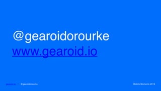 @gearoidorourke
www.gearoid.io
gearoid.io • @gearoidorourke Mobile Moments 2016
 