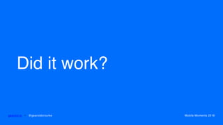 Did it work?
gearoid.io • @gearoidorourke Mobile Moments 2016
 