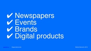 ✔ Newspapers
✔ Events
✔ Brands
✔ Digital products
gearoid.io • @gearoidorourke Mobile Moments 2016
 