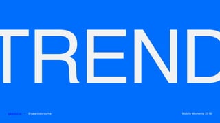 TRENDgearoid.io • @gearoidorourke Mobile Moments 2016
 