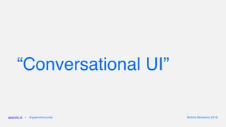 “Conversational UI”
gearoid.io • @gearoidorourke Mobile Moments 2016
 