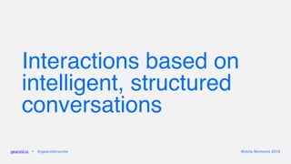 Interactions based on
intelligent, structured
conversations
gearoid.io • @gearoidorourke Mobile Moments 2016
 