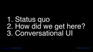1. Status quo
2. How did we get here?
3. Conversational UI
gearoid.io • @gearoidorourke Mobile Moments 2016
 