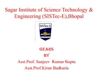 Sagar Institute of Science Technology &
Engineering (SISTec-E),Bhopal
GEARS
By
Asst.Prof. Sanjeev kumar gupta
Asst.Prof.Kiran Badkaria
 