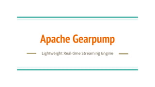 Apache Gearpump
Lightweight Real-time Streaming Engine
 