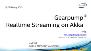 Gearpump
Realtime Streaming on Akka
2015/4/24
钟翔
Mail: xiang.zhong@intel.com
Weibo：http://weibo.com/clockfly
Intel SSG
Big Data Technology Department
QCON Beijing 2015
 