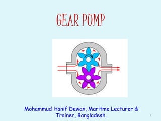 GEAR PUMP
Mohammud Hanif Dewan, Maritme Lecturer &
Trainer, Bangladesh. 1
 