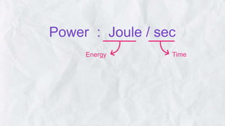 Power : Joule / sec
Time
Energy
 