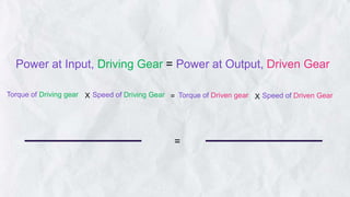 Power at Input, Driving Gear = Power at Output, Driven Gear
=
Torque of Driving gear Speed of Driving Gear Torque of Driven gear Speed of Driven Gear
X X
=
 