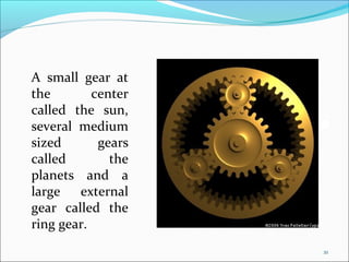 A small gear at
the        center
called the sun,
several medium
sized       gears
called        the
planets and a
large   external
gear called the
ring gear.
                    21
 