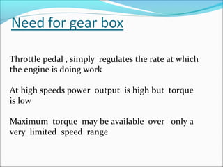 Throttle pedal , simply regulates the rate at which
the engine is doing work

At high speeds power output is high but torque
is low

Maximum torque may be available over only a
very limited speed range
 