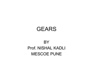 GEARS

         BY
Prof. NISHAL KADLI
  MESCOE PUNE
 