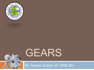 GEARS
By Tayaba Qurban (K-15ME-05)
 