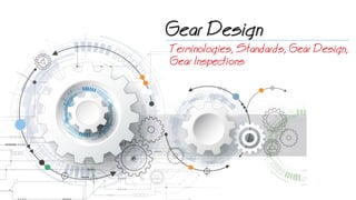 Gear Design
Terminologies, Standards, Gear Design,
Gear Inspections
 