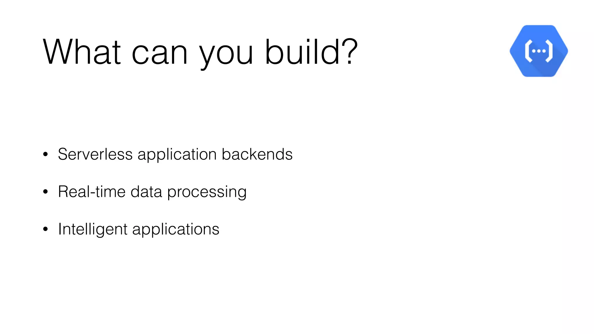 What can you build?
• Serverless application backends
• Real-time data processing
• Intelligent applications
 