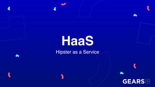 HaaS
Hipster as a Service
 
