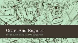Gears And Engines
By : Shriyash Tiwari And Omkar jaiswar
 
