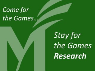 Come for
the Games…
Stay for
the Games
Research
 