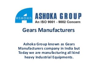 Gears Manufacturers
Ashoka Group known as Gears
Manufacturers company in India but
Today we are manufacturing all kind
heavy Industrial Equipments.

 
