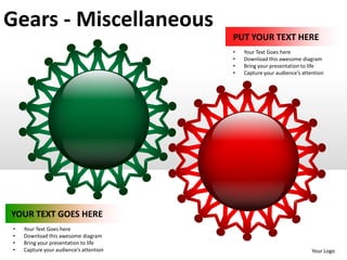 Gears - Miscellaneous
                                        PUT YOUR TEXT HERE
                                        •   Your Text Goes here
                                        •   Download this awesome diagram
                                        •   Bring your presentation to life
                                        •   Capture your audience’s attention




YOUR TEXT GOES HERE
•   Your Text Goes here
•   Download this awesome diagram
•   Bring your presentation to life
•   Capture your audience’s attention                                   Your Logo
 