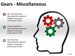Gears - Miscellaneous
   Your Text Goes here.
   Download this awesome
   diagram. Bring your
   presentation to life.

   Put your text here.
   Download this awesome
   diagram. Bring your
   presentation to life.


   Your Text here.
   Download this awesome
   diagram. Bring your
   presentation to life.


                           Your Logo
 