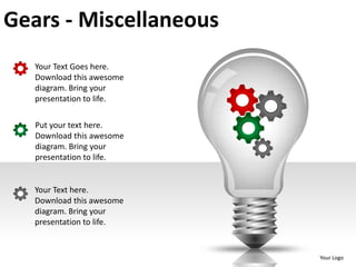 Gears - Miscellaneous
   Your Text Goes here.
   Download this awesome
   diagram. Bring your
   presentation to life.

   Put your text here.
   Download this awesome
   diagram. Bring your
   presentation to life.


   Your Text here.
   Download this awesome
   diagram. Bring your
   presentation to life.


                           Your Logo
 