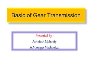Basic of Gear Transmission
Presented By :
Ashutosh Mohanty
Sr.Manager Mechanical
 