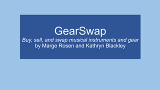GearSwap
Buy, sell, and swap musical instruments and gear
by Marge Rosen and Kathryn Blackley
 