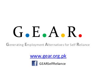 G E A R                                 .
Generating Employment Alternatives for Self Reliance

              www.gear.org.pk
                    GEARSelfReliance
 