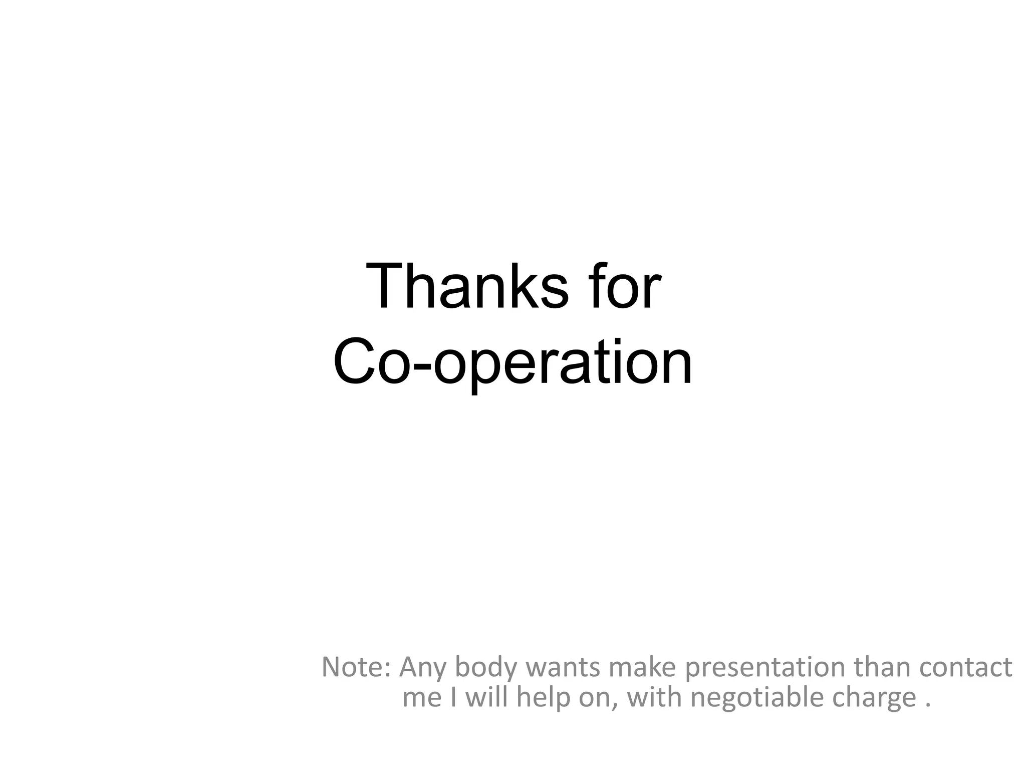 Thanks for
Co-operation
Note: Any body wants make presentation than contact
me I will help on, with negotiable charge .
 