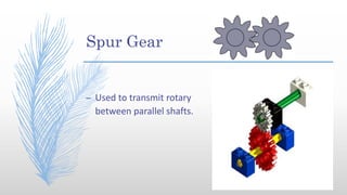 Spur Gear
– Used to transmit rotary
between parallel shafts.
 