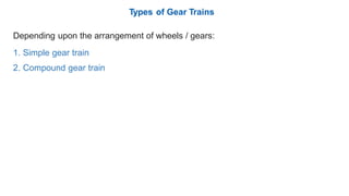 Types of Gear Trains
Depending upon the arrangement of wheels / gears:
1.
2.
Simple gear train
Compound gear train
 