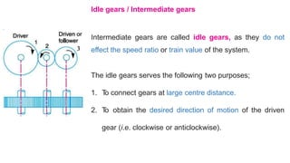 Compound Gear Train
When there are more than one gear on a shaft, as shown in Fig. is called as
compound train of gear.
 