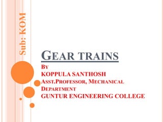 Sub:KOM
GEAR TRAINS
BY
KOPPULA SANTHOSH
ASST.PROFESSOR, MECHANICAL
DEPARTMENT
GUNTUR ENGINEERING COLLEGE
 