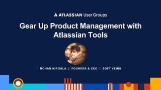 MOHAN NIROULA | FOUNDER & CEO | SOFT VEINS
Gear Up Product Management with
Atlassian Tools
 