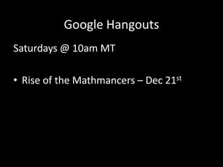 Google Hangouts
Saturdays @ 10am MT
• Rise of the Mathmancers – Dec 21st

 
