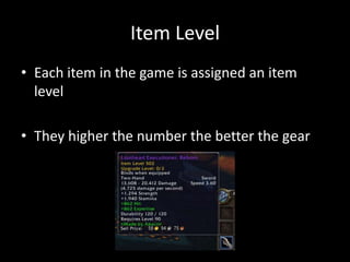 Item Level
• Each item in the game is assigned an item
level
• They higher the number the better the gear

 